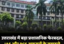 उत्तराखंड में IAS और PCS अफसरों के तबादले